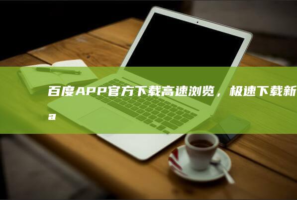 百度APP官方下载：高速浏览，极速下载新体验